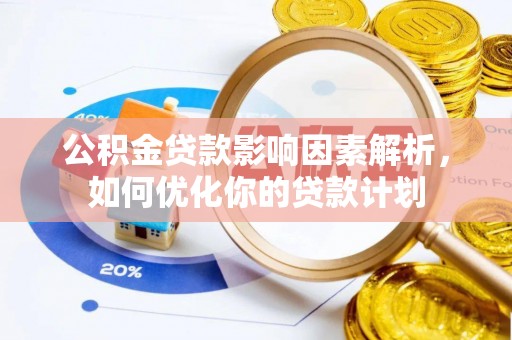 修文公积金贷款影响因素解析，如何优化你的贷款计划