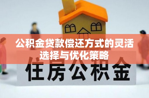 修文公积金贷款偿还方式的灵活选择与优化策略