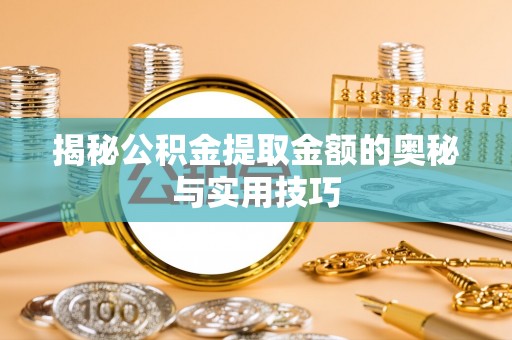 修文揭秘公积金提取金额的奥秘与实用技巧