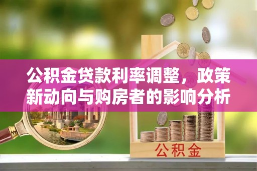 修文公积金贷款利率调整，政策新动向与购房者的影响分析