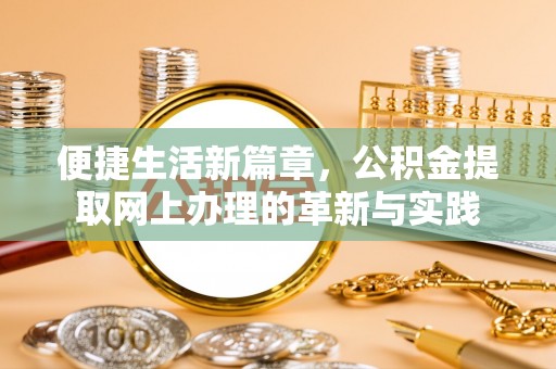 修文便捷生活新篇章，公积金提取网上办理的革新与实践