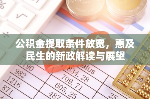 修文公积金提取条件放宽，惠及民生的新政解读与展望