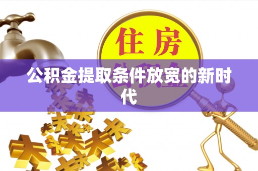 修文公积金提取条件放宽的新时代