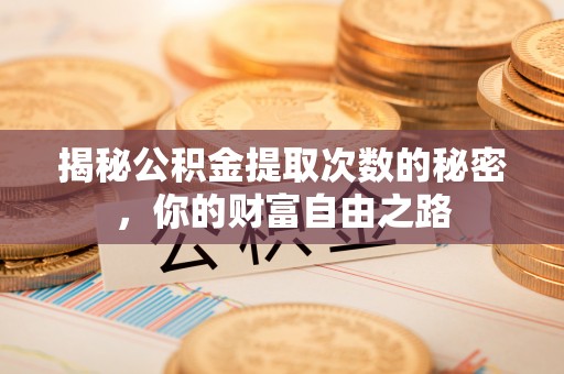 修文揭秘公积金提取次数的秘密，你的财富自由之路