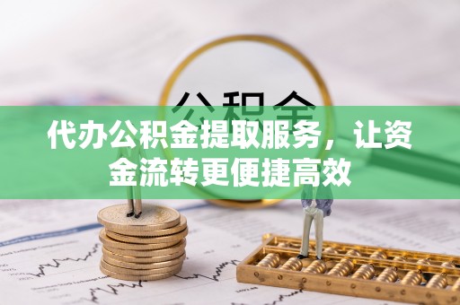 修文代办公积金提取服务，让资金流转更便捷高效