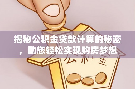 修文揭秘公积金贷款计算的秘密，助您轻松实现购房梦想