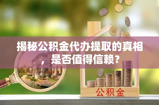 修文揭秘公积金代办提取的真相，是否值得信赖？