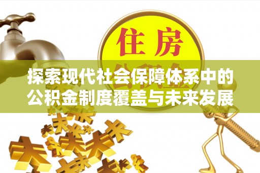 修文探索现代社会保障体系中的公积金制度覆盖与未来发展