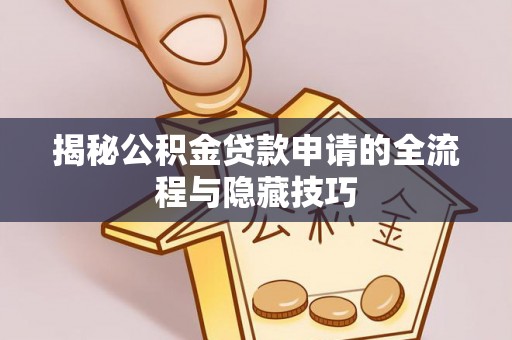 修文揭秘公积金贷款申请的全流程与隐藏技巧