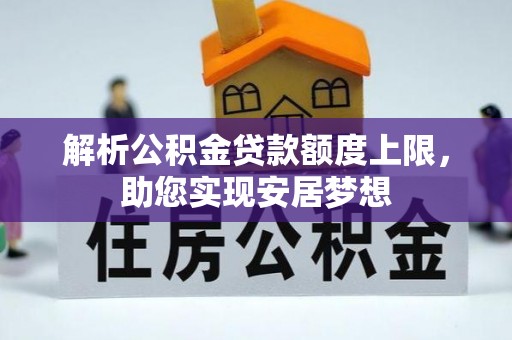 修文解析公积金贷款额度上限，助您实现安居梦想
