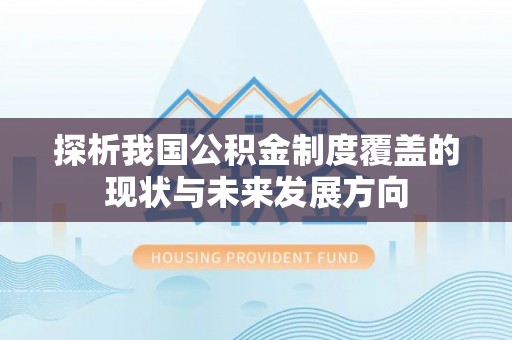 修文探析我国公积金制度覆盖的现状与未来发展方向