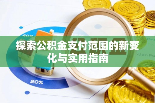 修文探索公积金支付范围的新变化与实用指南