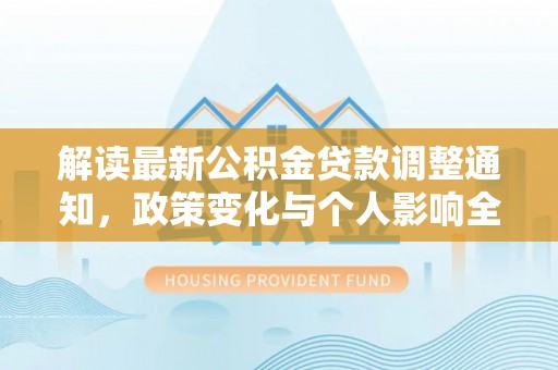 修文解读最新公积金贷款调整通知，政策变化与个人影响全解析