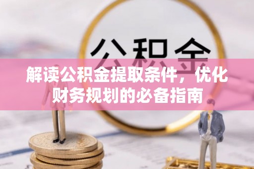 修文解读公积金提取条件，优化财务规划的必备指南