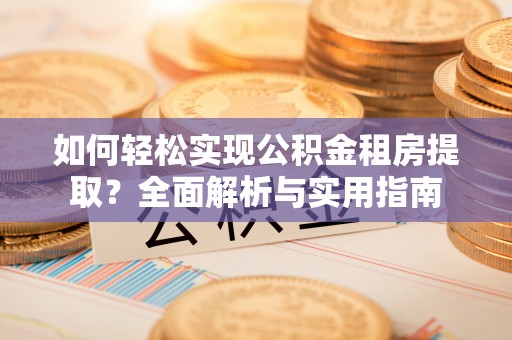 修文如何轻松实现公积金租房提取？全面解析与实用指南