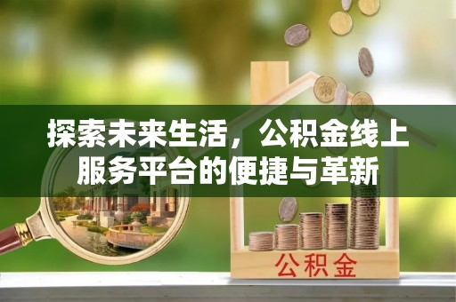 修文探索未来生活，公积金线上服务平台的便捷与革新