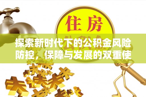 修文探索新时代下的公积金风险防控，保障与发展的双重使命