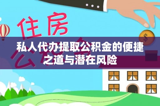 修文私人代办提取公积金的便捷之道与潜在风险