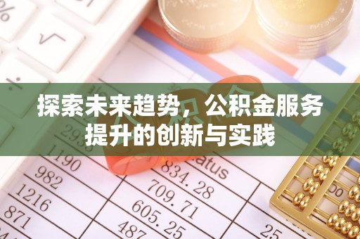 修文探索未来趋势，公积金服务提升的创新与实践