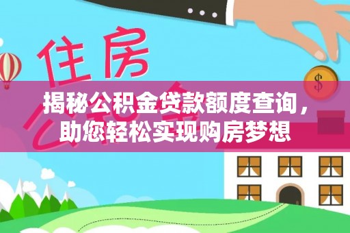 修文揭秘公积金贷款额度查询，助您轻松实现购房梦想
