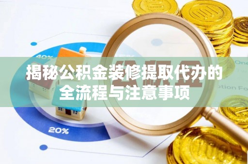 修文揭秘公积金装修提取代办的全流程与注意事项