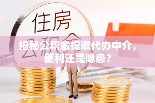 修文揭秘公积金提取代办中介，便利还是隐患？