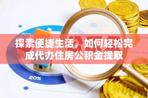 修文探索便捷生活，如何轻松完成代办住房公积金提取