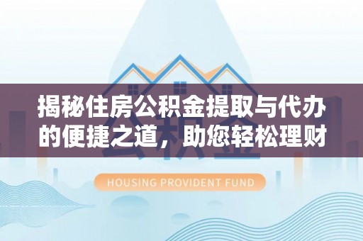 修文揭秘住房公积金提取与代办的便捷之道，助您轻松理财