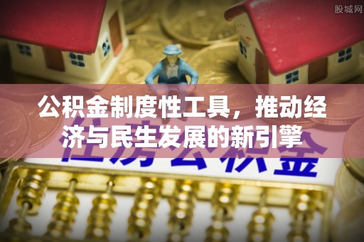 修文公积金制度性工具，推动经济与民生发展的新引擎