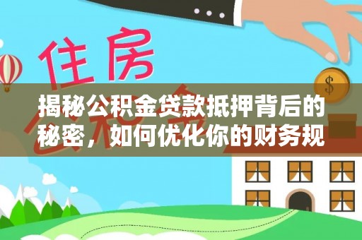 修文揭秘公积金贷款抵押背后的秘密，如何优化你的财务规划