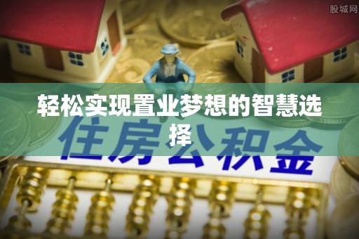 修文轻松实现置业梦想的智慧选择