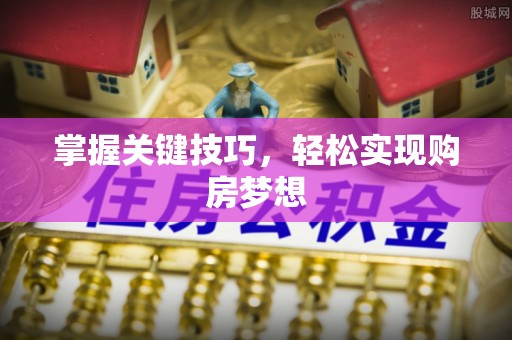 修文掌握关键技巧，轻松实现购房梦想