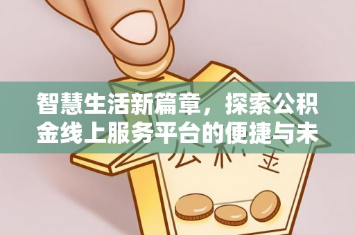 修文智慧生活新篇章，探索公积金线上服务平台的便捷与未来