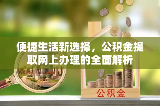 修文便捷生活新选择，公积金提取网上办理的全面解析