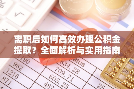 修文离职后如何高效办理公积金提取？全面解析与实用指南