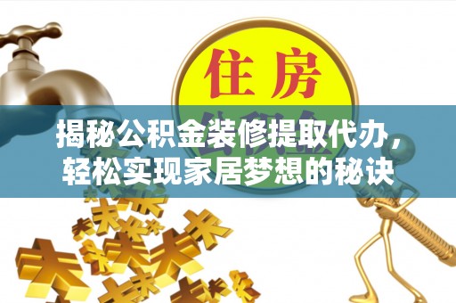 修文揭秘公积金装修提取代办，轻松实现家居梦想的秘诀