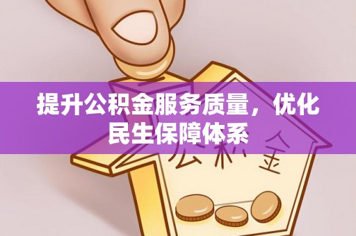 修文提升公积金服务质量，优化民生保障体系