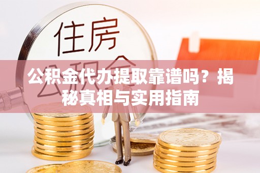 修文公积金代办提取靠谱吗？揭秘真相与实用指南