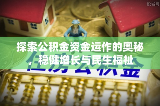 修文探索公积金资金运作的奥秘，稳健增长与民生福祉