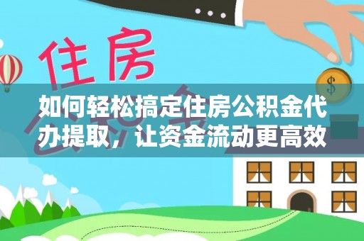 修文如何轻松搞定住房公积金代办提取，让资金流动更高效