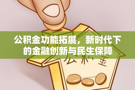 修文公积金功能拓展，新时代下的金融创新与民生保障