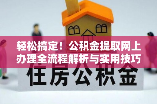 修文轻松搞定！公积金提取网上办理全流程解析与实用技巧
