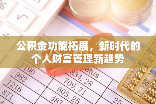 修文公积金功能拓展，新时代的个人财富管理新趋势