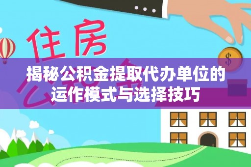 修文揭秘公积金提取代办单位的运作模式与选择技巧
