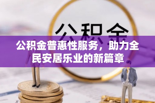修文公积金普惠性服务，助力全民安居乐业的新篇章