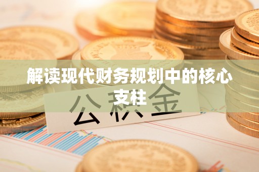修文解读现代财务规划中的核心支柱