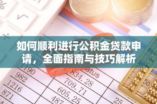 修文如何顺利进行公积金贷款申请，全面指南与技巧解析