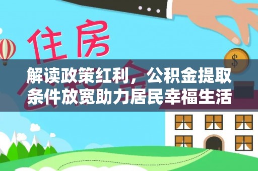 修文解读政策红利，公积金提取条件放宽助力居民幸福生活