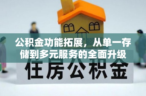 修文公积金功能拓展，从单一存储到多元服务的全面升级