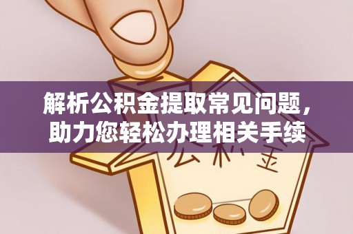 修文解析公积金提取常见问题，助力您轻松办理相关手续